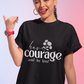 Have courage Cotton Unisex T- shirt